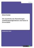 Die Geschichte der Physiotherapie. Ausbildungsmöglichkeiten und Status in Deutschland di Michael Rudolph edito da GRIN Publishing