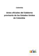 Actos oficiales del Gobierno provisorio de los Estados Unidos de Colombia di Colombia edito da Outlook Verlag