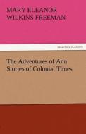 The Adventures of Ann Stories of Colonial Times di Mary Eleanor Wilkins Freeman edito da TREDITION CLASSICS