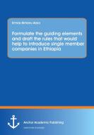 Formulate the guiding elements and draft the rules that would help to introduce single member companies in Ethiopia di Ermias Birhanu Alaro edito da Anchor Academic Publishing