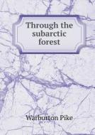 Through The Subarctic Forest di Warburton Pike edito da Book On Demand Ltd.