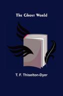 The Ghost World di T. F. Thiselton-Dyer edito da Alpha Editions