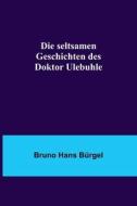 Die seltsamen Geschichten des Doktor Ulebuhle di Bruno Hans Bürgel edito da Alpha Editions