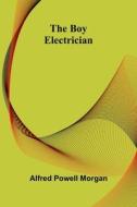 The Boy Electrician di Alfred Powell Morgan edito da Alpha Editions