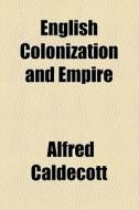 English Colonization And Empire di Alfred Caldecott edito da General Books Llc