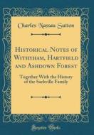 Historical Notes of Withyham, Hartfield and Ashdown Forest: Together with the History of the Sackville Family (Classic Reprint) di Charles Nassau Sutton edito da Forgotten Books