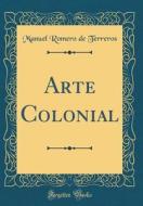 Arte Colonial (Classic Reprint) di Manuel Romero De Terreros edito da Forgotten Books