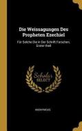 Die Weissagungen Des Propheten Ezechiel: Für Solche Die in Der Schrift Forschen, Erster Theil di Anonymous edito da WENTWORTH PR