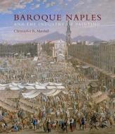Baroque Naples and the Industry of Painting di Christopher R. Marshall edito da Yale University Press