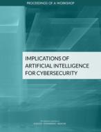 Implications of Artificial Intelligence for Cybersecurity: Proceedings of a Workshop di National Academies Of Sciences Engineeri, Division On Engineering And Physical Sci, Intelligence Community Studies Board edito da NATL ACADEMY PR