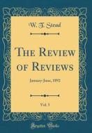 The Review of Reviews, Vol. 5: January-June, 1892 (Classic Reprint) di W. T. Stead edito da Forgotten Books
