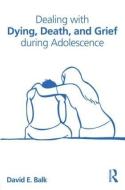 Dealing with Dying, Death, and Grief During Adolescence di David E. Balk edito da ROUTLEDGE