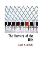 The Hunters Of The Hills di Joseph A Altsheler edito da Bibliolife