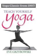 Teach Yourself Yoga di Eve Grzybowski edito da Eve Grzybowski