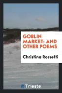 Goblin Market: And Other Poems di Christina Rossetti edito da LIGHTNING SOURCE INC