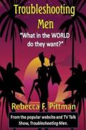 Troubleshooting Men: What in the World Do They Want? di Rebecca F. Pittman edito da Wonderland Productions