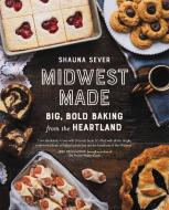 Midwest Made: Big, Bold Baking from the Heartland di Shauna Sever edito da RUNNING PR BOOK PUBL