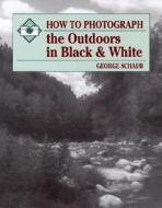 How to Photograph the Outdoors in Black and White di George Schaub edito da Stackpole Books