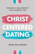 Christ-Centered Dating: Pursuing a Relationship That Glorifies God di Mark Ballenger edito da DAVID C COOK