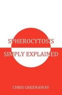 Spherocytosis Simply Explained di Chris Greenaway edito da Zinc Tree Press