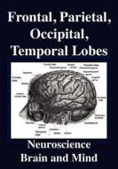 Frontal Lobes, Parietal Lobes, Occipital Lobes, Temporal Lobes, Neuroscience, Brain And Mind di R. Joseph edito da Cosmology.com