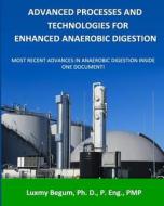 Advanced Processes and Technologies for Enhanced Anaerobic Digestion: Most Recent Advances in Anaerobic Digestion Inside One Document di Dr Luxmy Begum P. Eng edito da Green Nook Press