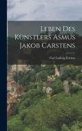 Leben des Künstlers Asmus Jakob Carstens di Carl Ludwig Fernow edito da LEGARE STREET PR