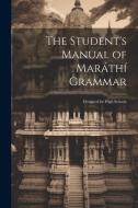 The Student's Manual of Maráthí Grammar: Designed for High Schools di Anonymous edito da LEGARE STREET PR