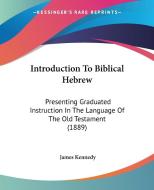 Introduction to Biblical Hebrew: Presenting Graduated Instruction in the Language of the Old Testament (1889) di James Kennedy edito da Kessinger Publishing