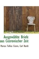 Ausgew Hlte Briefe Aus Ciceronischer Zeit di Marcus Tullius Cicero edito da Bibliolife