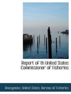 Report of th United States Commissioner of Fisheries di Anonymous, United States. Bureau of Fisheries edito da BiblioLife