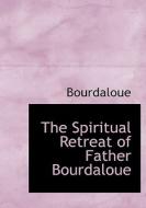 The Spiritual Retreat Of Father Bourdaloue di Bourdaloue edito da Bibliolife