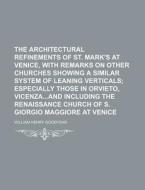 The Architectural Refinements of St. Mark's at Venice, with Remarks on Other Churches Showing a Similar System of Leaning Verticals di William Henry Goodyear edito da Rarebooksclub.com