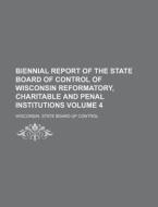 Biennial Report of the State Board of Control of Wisconsin Reformatory, Charitable and Penal Institutions Volume 4 di Wisconsin State Board of Control edito da Rarebooksclub.com