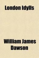 London Idylls di William James Dawson edito da General Books
