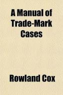A Manual Of Trade-mark Cases di Rowland Cox edito da General Books