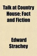 Talk At Country House; Fact And Fiction di Edward Strachey edito da General Books