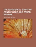 The Wonderful Story Of Gentle Hand And O di T. S. Arthur edito da Rarebooksclub.com