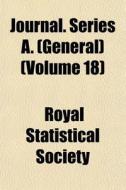 Journal. Series A. General Volume 18 di Royal Statistical Society edito da General Books
