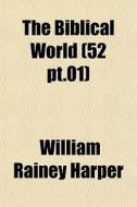 The Biblical World 52 Pt.01 di William Rainey Harper edito da Rarebooksclub.com