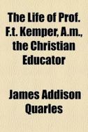 The Life Of Prof. F.t. Kemper, A.m., The di James Addison Quarles edito da General Books