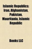 Islamic Republics: Iran, Afghanistan, Pa di Books Llc edito da Books LLC, Wiki Series