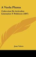 A Vuela Pluma: Coleccion de Articulos Literarios y Politicos (1897) di Juan Valera edito da Kessinger Publishing