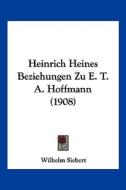 Heinrich Heines Beziehungen Zu E. T. A. Hoffmann (1908) di Wilhelm Siebert edito da Kessinger Publishing