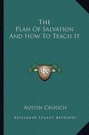 The Plan of Salvation and How to Teach It di Austin Crouch edito da Kessinger Publishing