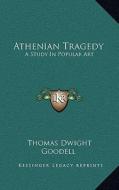 Athenian Tragedy: A Study in Popular Art di Thomas Dwight Goodell edito da Kessinger Publishing