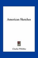 American Sketches di Charles Whibley edito da Kessinger Publishing