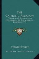 The Catholic Religion: A Manual of Instruction for Members of the Anglican Church (1917) di Vernon Staley edito da Kessinger Publishing