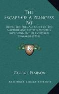 The Escape of a Princess Pat: Being the Full Account of the Capture and Fifteen Months Imprisonment of Corporal Edwards (1918) di George Pearson edito da Kessinger Publishing