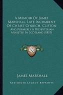 A Memoir of James Marshall, Late Incumbent of Christ Church, Clifton: And Formerly a Presbyterian Minister in Scotland (1857) di James Marshall edito da Kessinger Publishing
